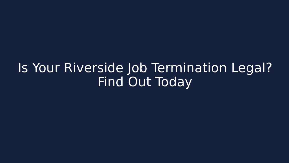Is Your Riverside Job Termination Legal? Find Out Today - WealthxGroup