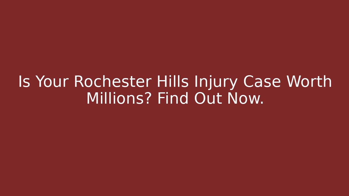 Is Your Rochester Hills Injury Case Worth Millions? Find Out Now.