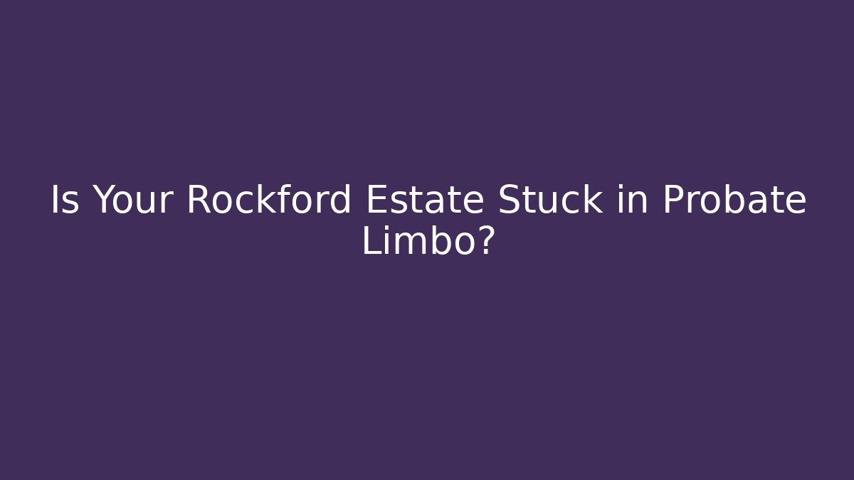 Is Your Rockford Estate Stuck in Probate Limbo?