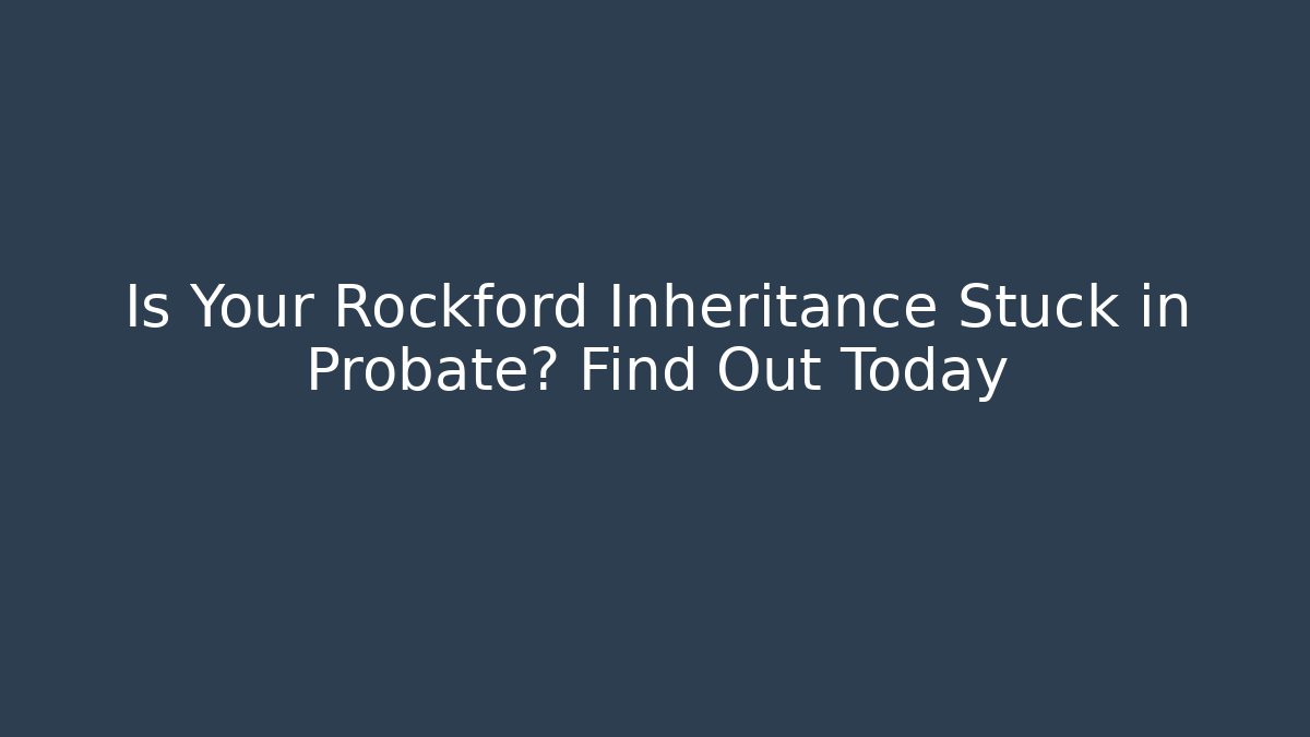 Is Your Rockford Inheritance Stuck in Probate? Find Out Today