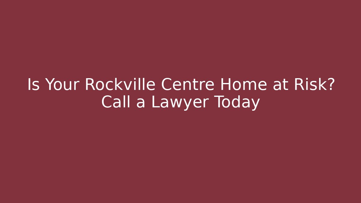 Is Your Rockville Centre Home at Risk? Call a Lawyer Today
