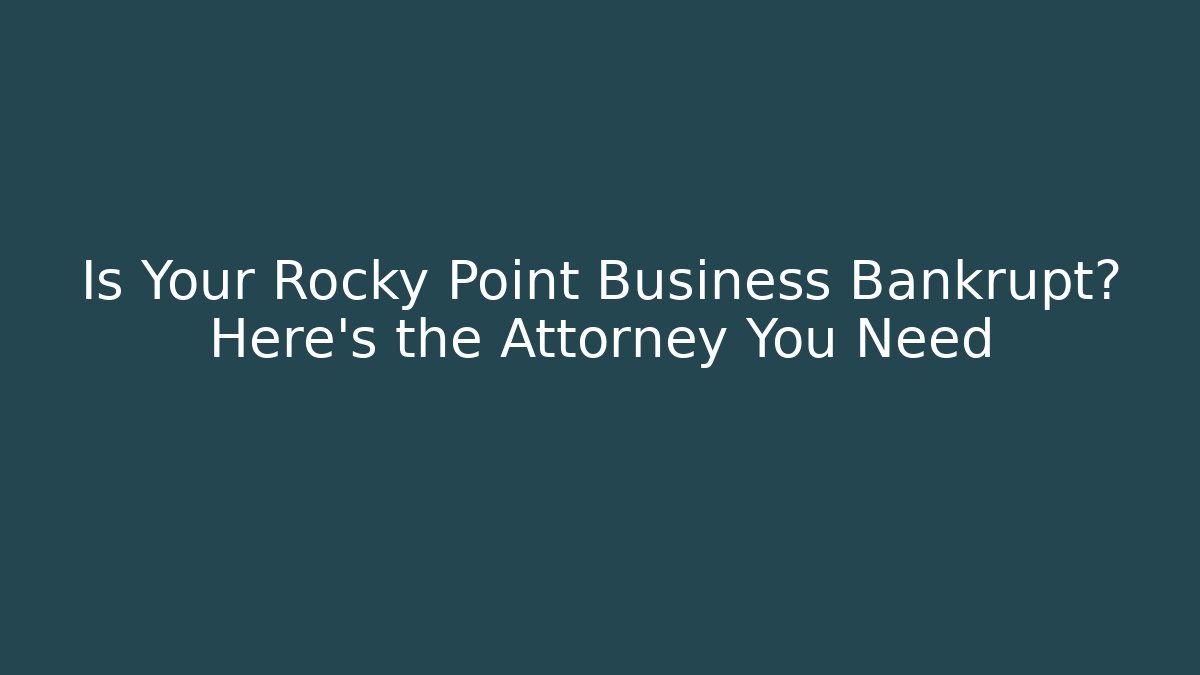 Is Your Rocky Point Business Bankrupt? Here's the Attorney You Need