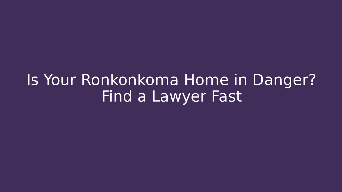 Is Your Ronkonkoma Home in Danger? Find a Lawyer Fast
