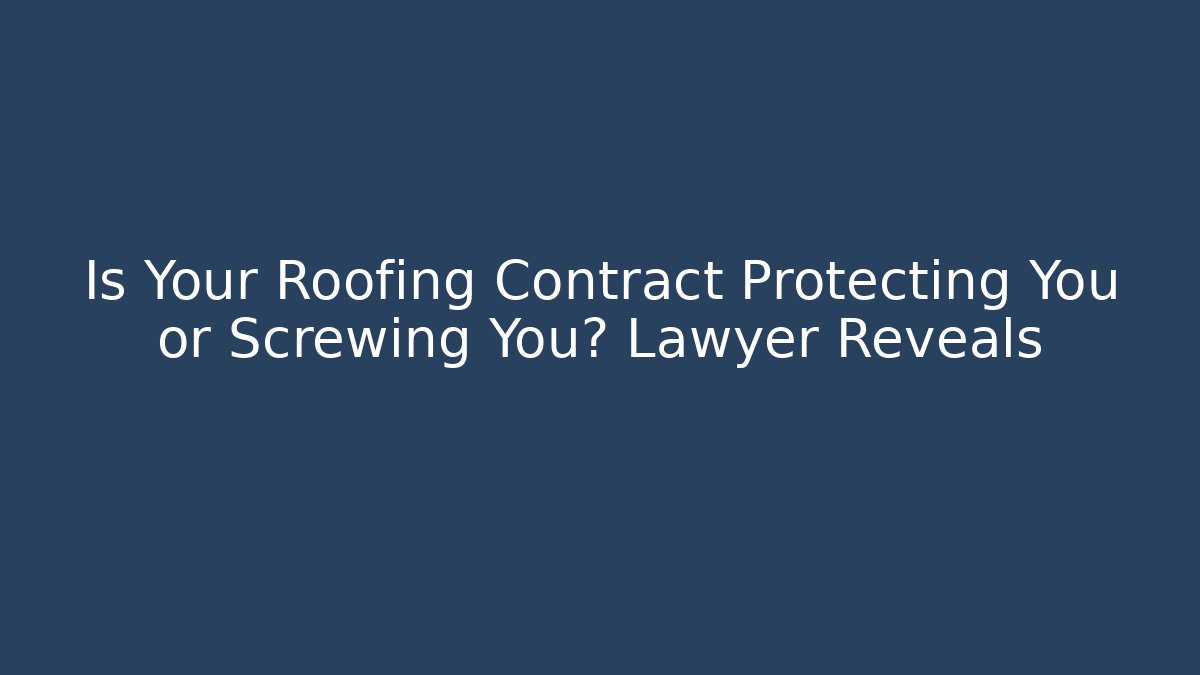 Is Your Roofing Contract Protecting You or Screwing You? Lawyer Reveals