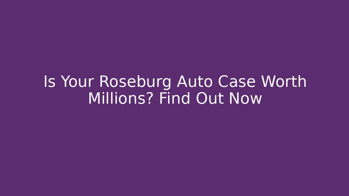 Is Your Roseburg Auto Case Worth Millions? Find Out Now - WealthxGroup