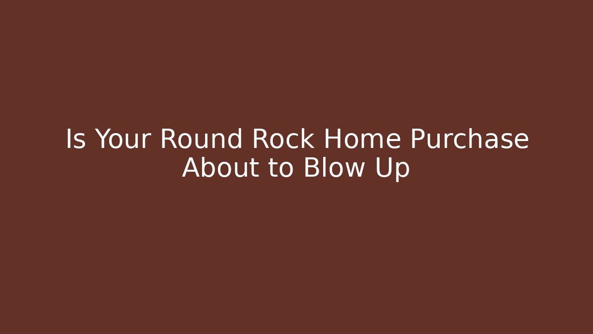 Is Your Round Rock Home Purchase About to Blow Up
