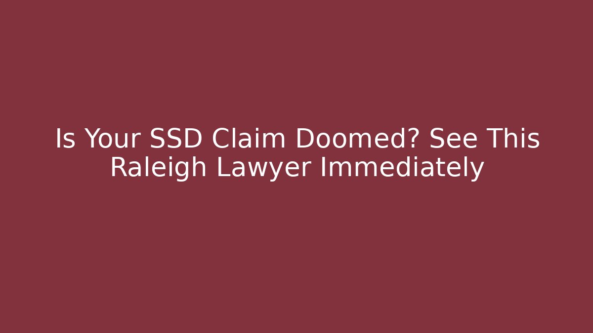 Is Your SSD Claim Doomed? See This Raleigh Lawyer Immediately