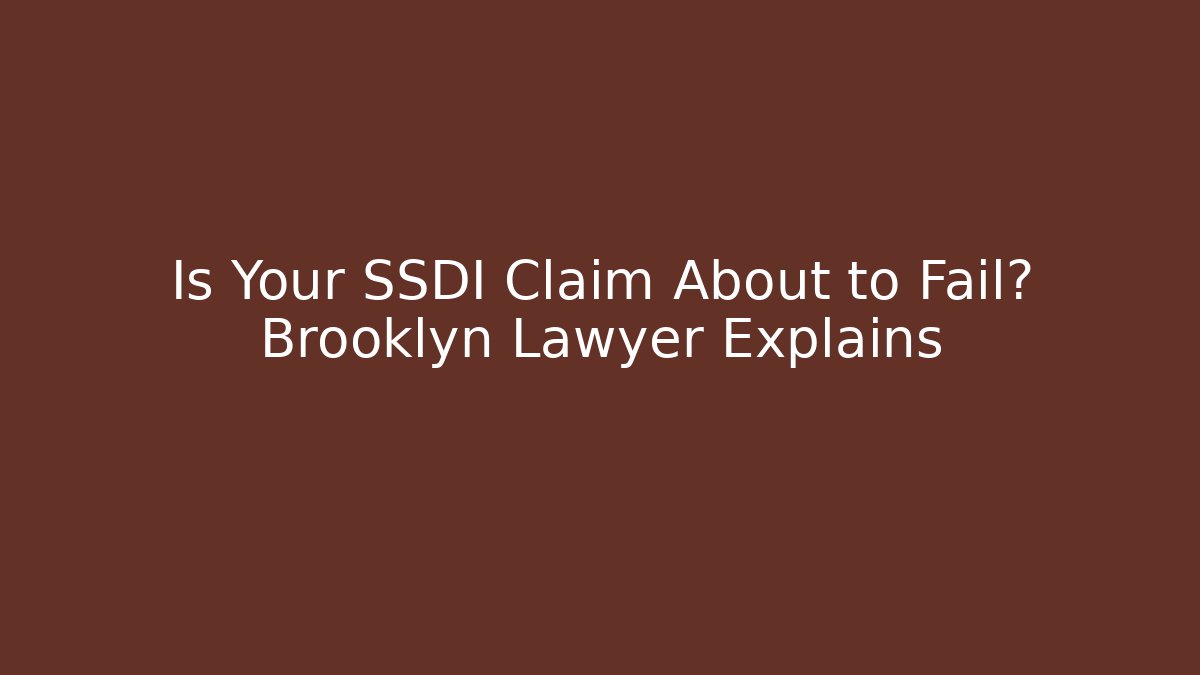 Is Your SSDI Claim About to Fail? Brooklyn Lawyer Explains