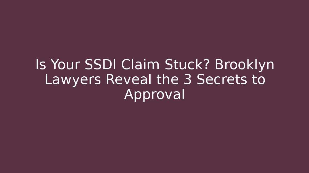 Is Your SSDI Claim Stuck? Brooklyn Lawyers Reveal the 3 Secrets to Approval