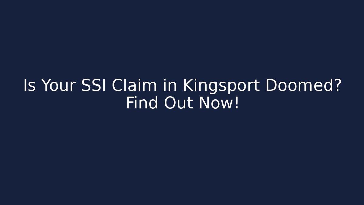Is Your SSI Claim in Kingsport Doomed? Find Out Now!