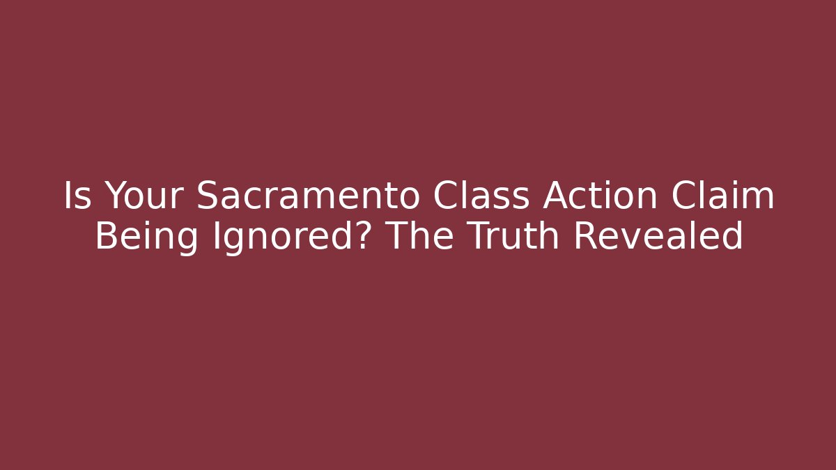 Is Your Sacramento Class Action Claim Being Ignored? The Truth Revealed