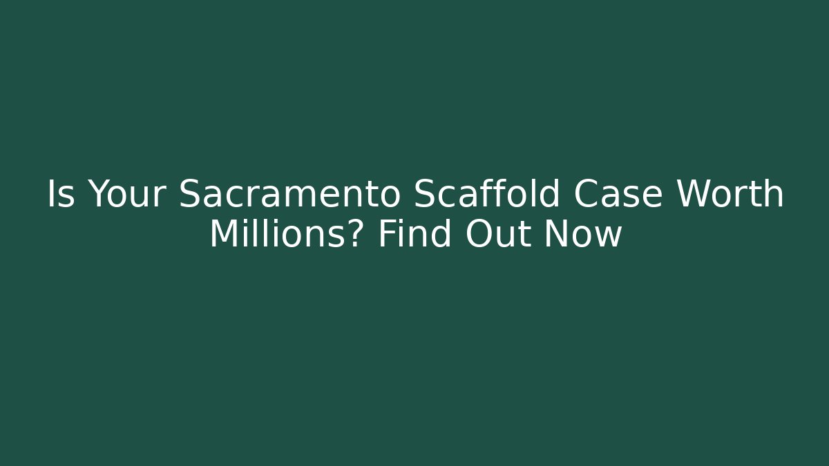 Is Your Sacramento Scaffold Case Worth Millions? Find Out Now