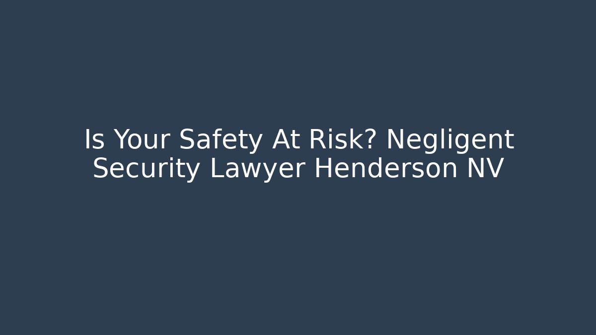 Is Your Safety At Risk? Negligent Security Lawyer Henderson NV