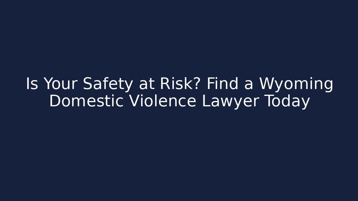 Is Your Safety at Risk? Find a Wyoming Domestic Violence Lawyer Today