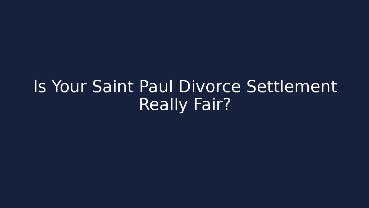Is Your Saint Paul Divorce Settlement Really Fair?