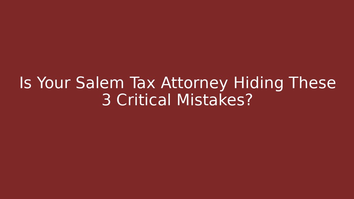 Is Your Salem Tax Attorney Hiding These 3 Critical Mistakes?