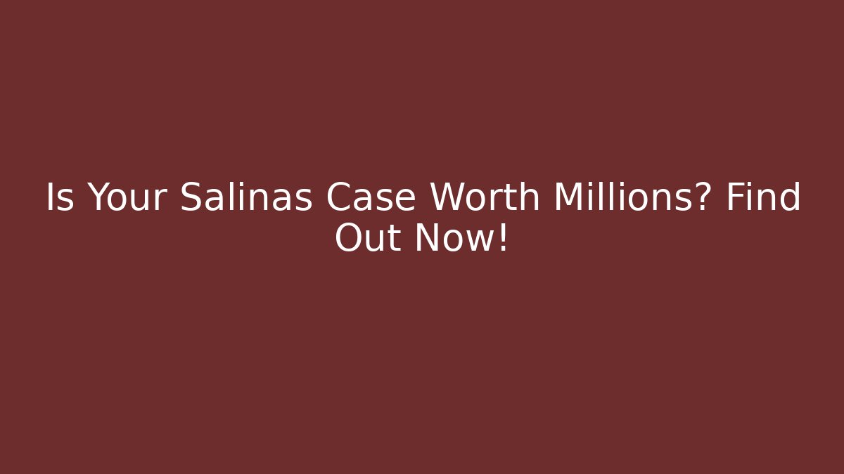 Is Your Salinas Case Worth Millions? Find Out Now!