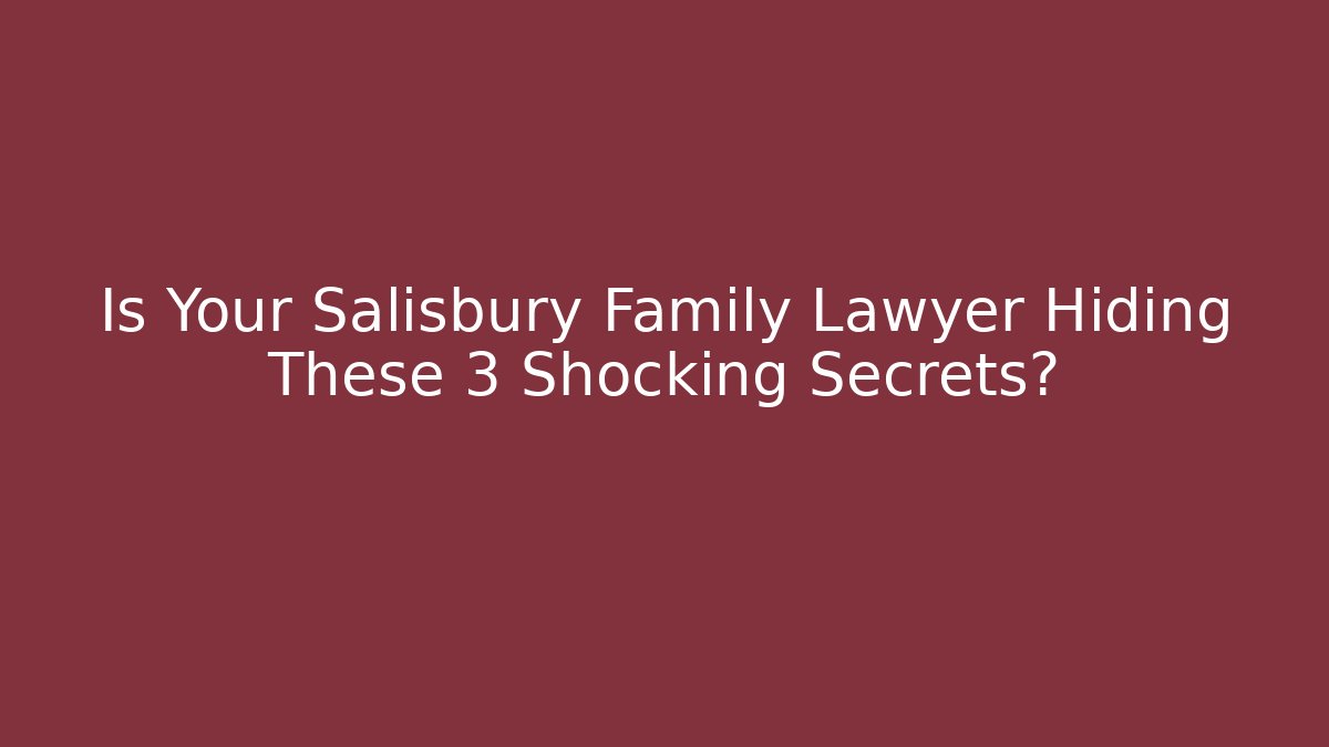 Is Your Salisbury Family Lawyer Hiding These 3 Shocking Secrets?