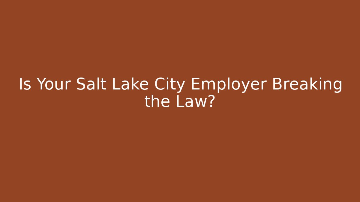Is Your Salt Lake City Employer Breaking the Law?