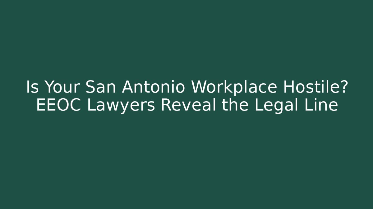 Is Your San Antonio Workplace Hostile? EEOC Lawyers Reveal the Legal Line