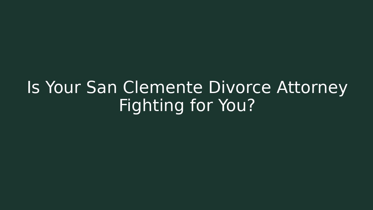 Is Your San Clemente Divorce Attorney Fighting for You? - WealthxGroup