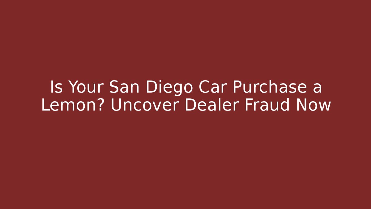 Is Your San Diego Car Purchase a Lemon? Uncover Dealer Fraud Now