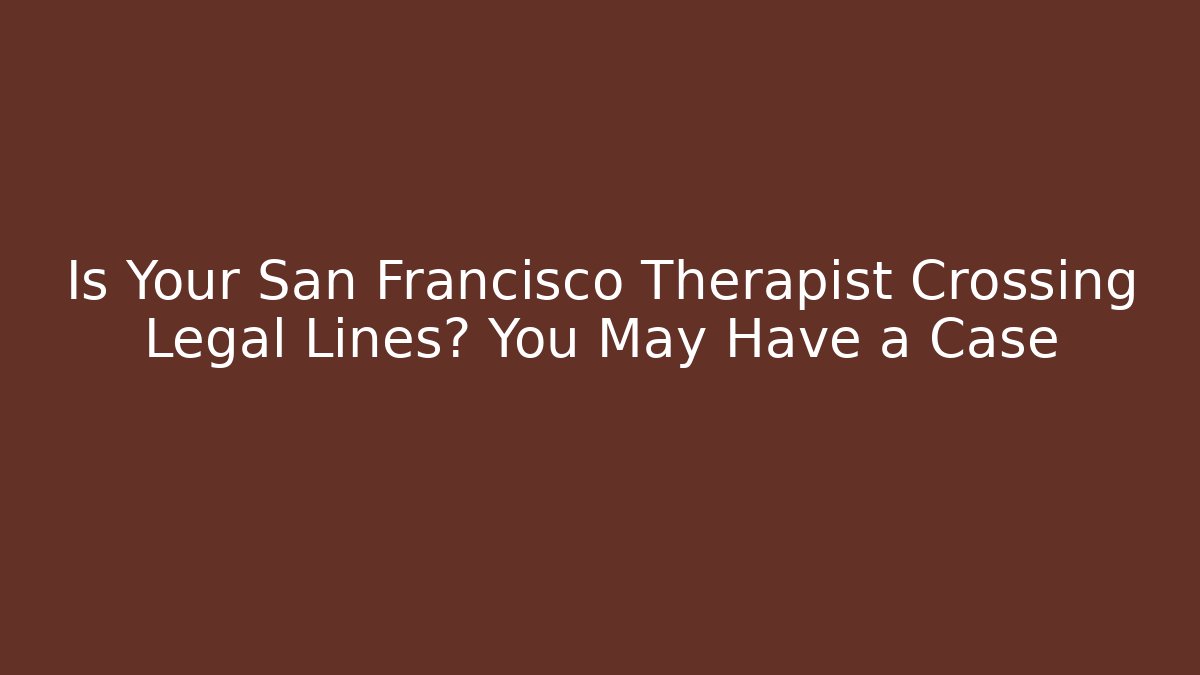 Is Your San Francisco Therapist Crossing Legal Lines? You May Have a Case