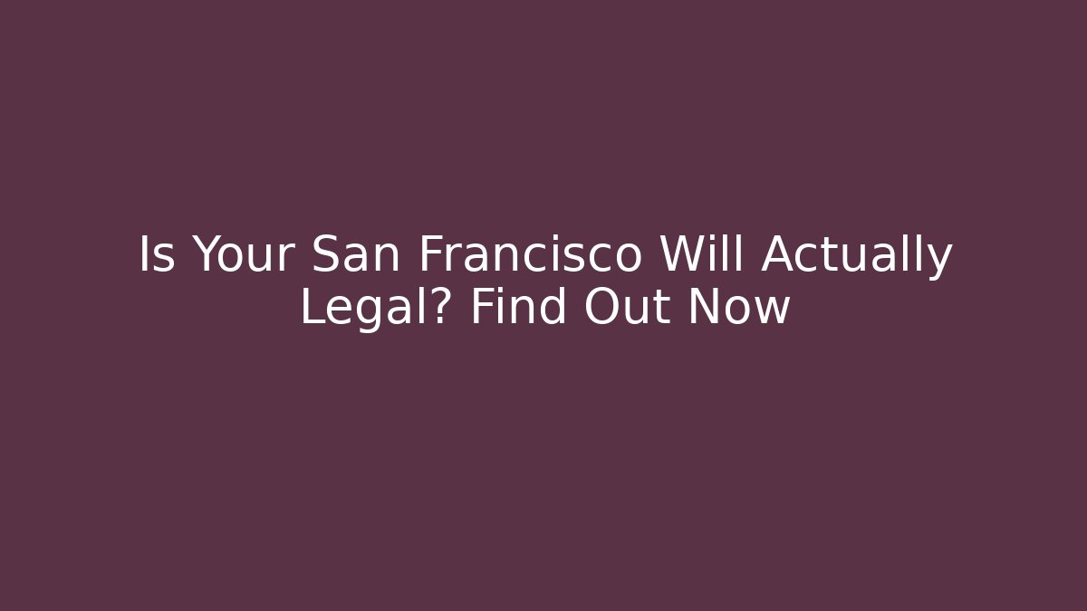 Is Your San Francisco Will Actually Legal? Find Out Now