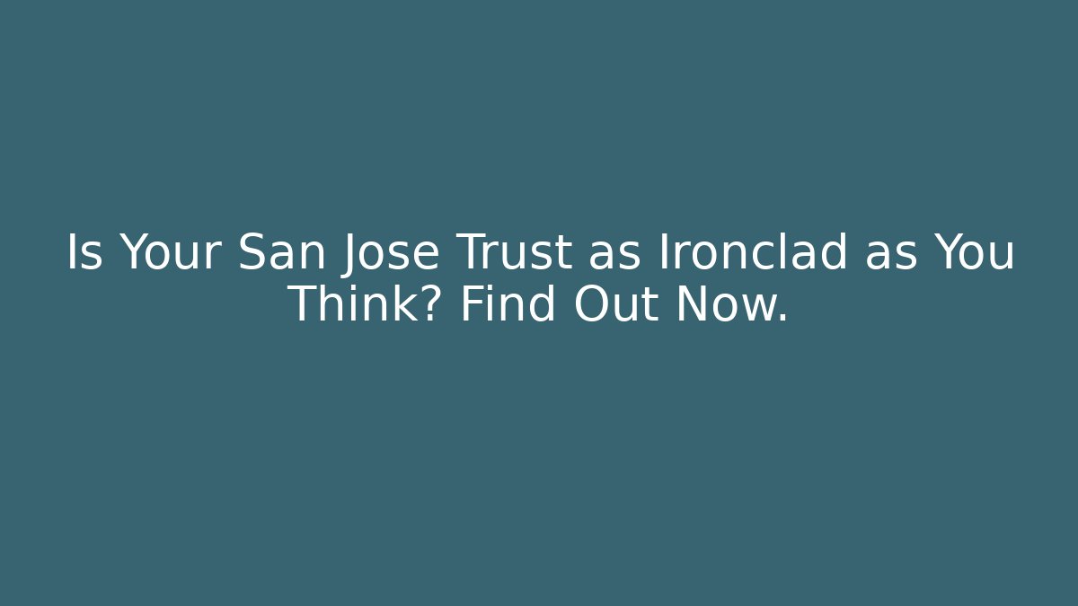 Is Your San Jose Trust as Ironclad as You Think? Find Out Now. - WealthxGroup
