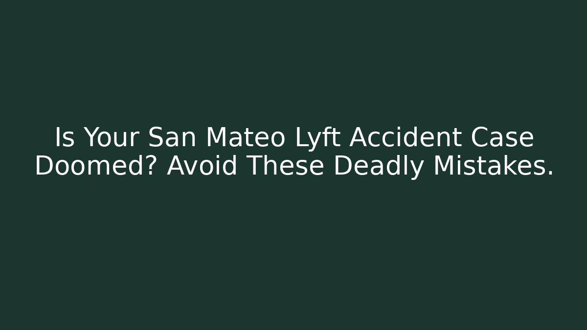 Is Your San Mateo Lyft Accident Case Doomed? Avoid These Deadly Mistakes.