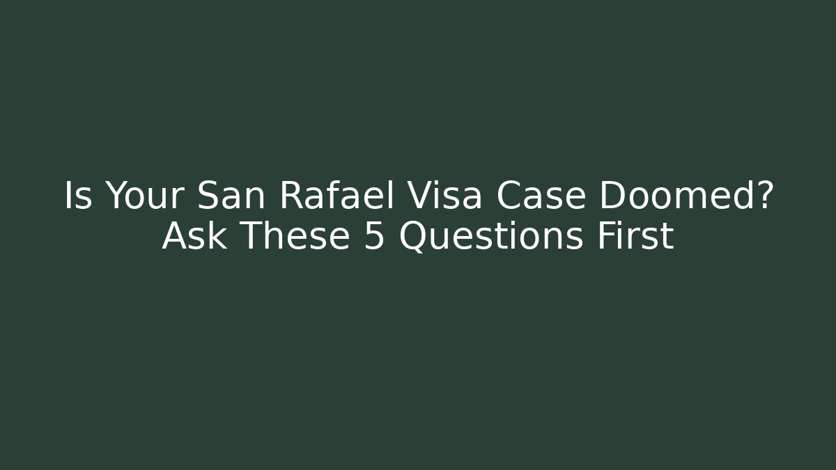 Is Your San Rafael Visa Case Doomed? Ask These 5 Questions First - WealthxGroup