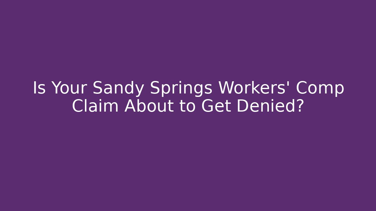 Is Your Sandy Springs Workers' Comp Claim About to Get Denied?