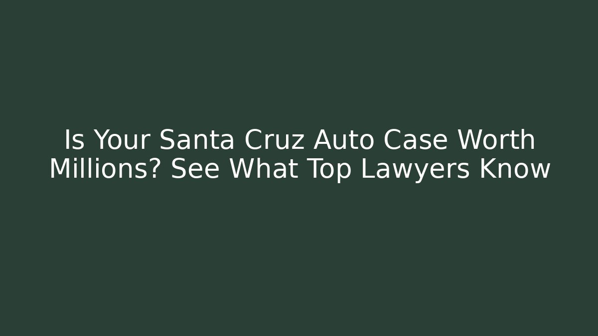 Is Your Santa Cruz Auto Case Worth Millions? See What Top Lawyers Know