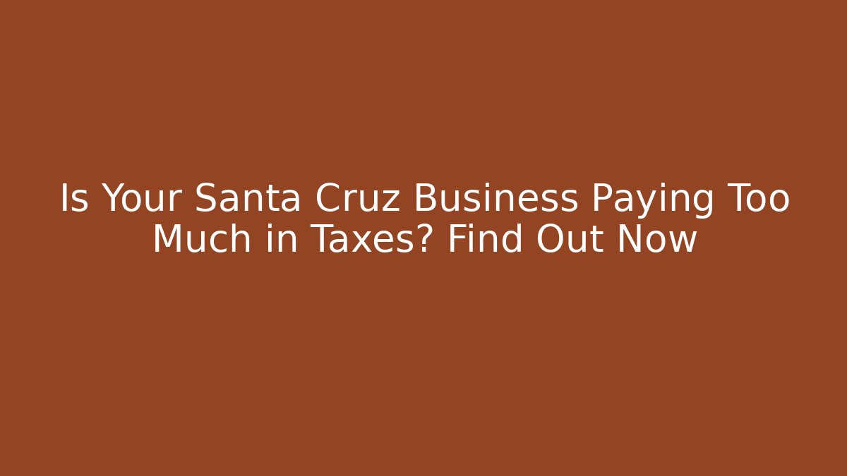 Is Your Santa Cruz Business Paying Too Much in Taxes? Find Out Now - WealthxGroup