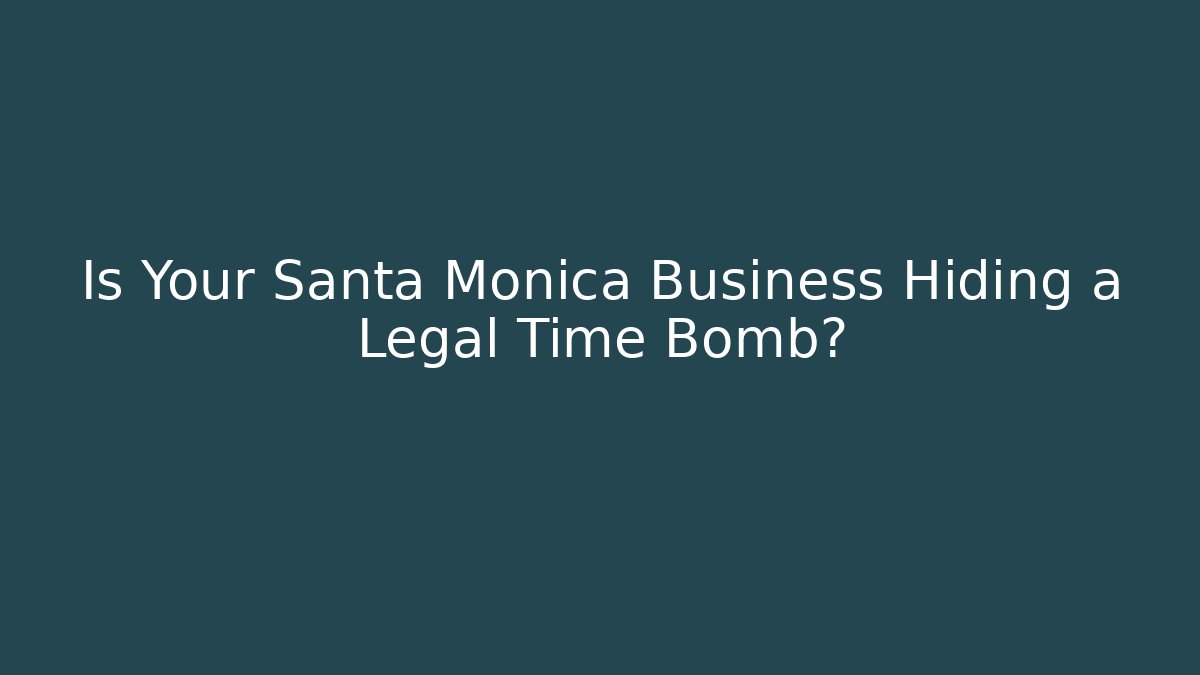 Is Your Santa Monica Business Hiding a Legal Time Bomb?