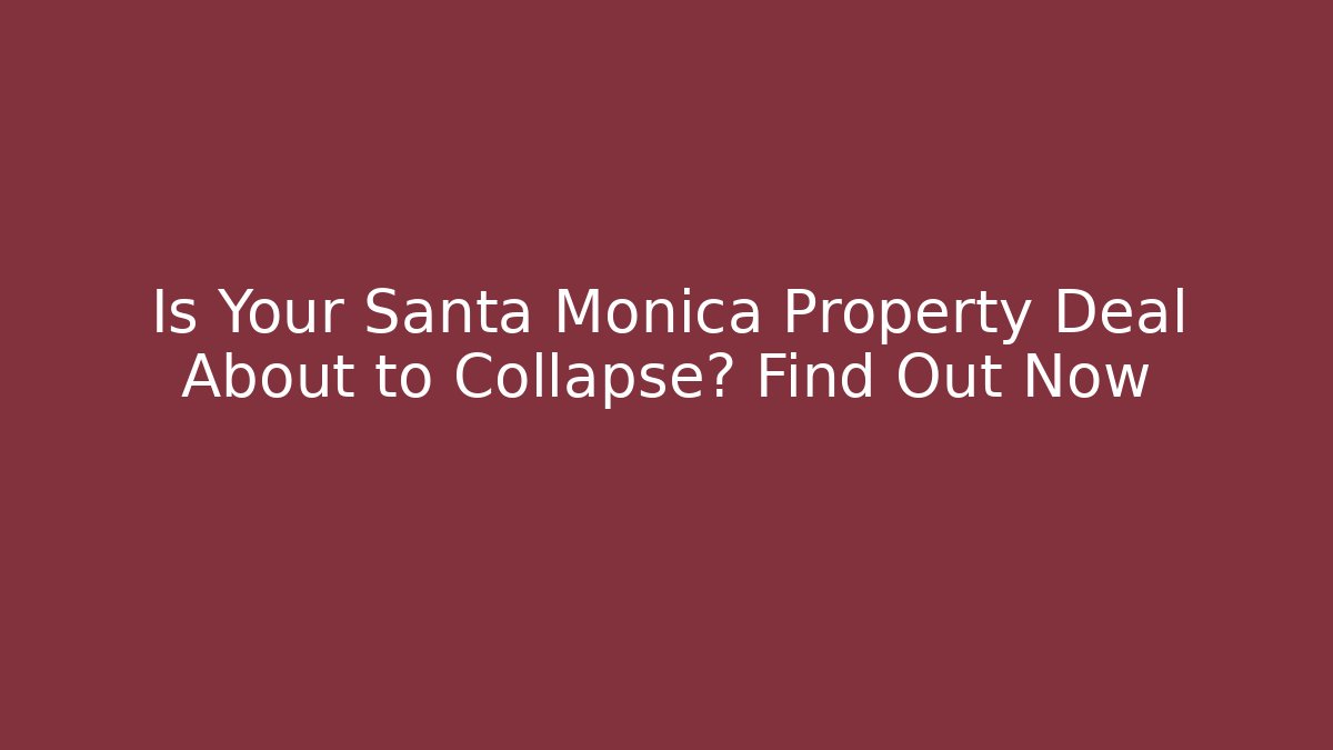 Is Your Santa Monica Property Deal About to Collapse? Find Out Now