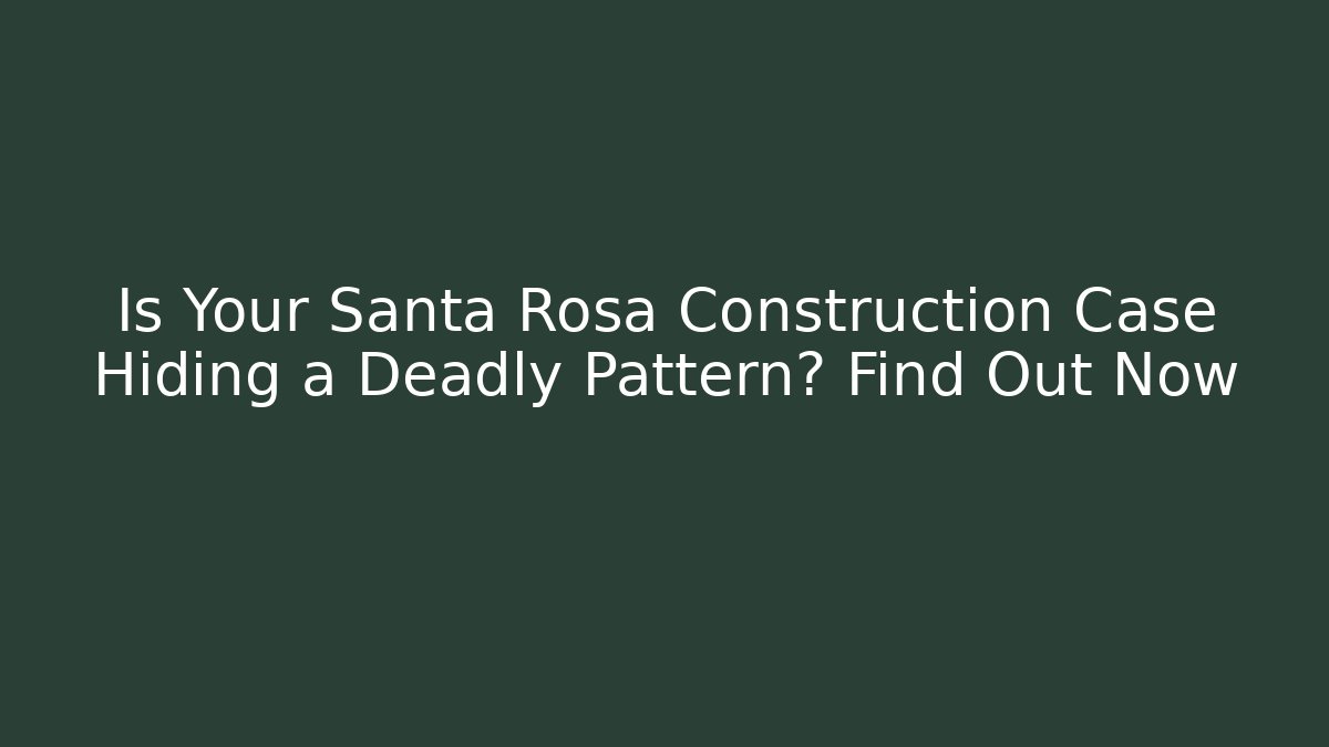 Is Your Santa Rosa Construction Case Hiding a Deadly Pattern? Find Out Now - WealthxGroup