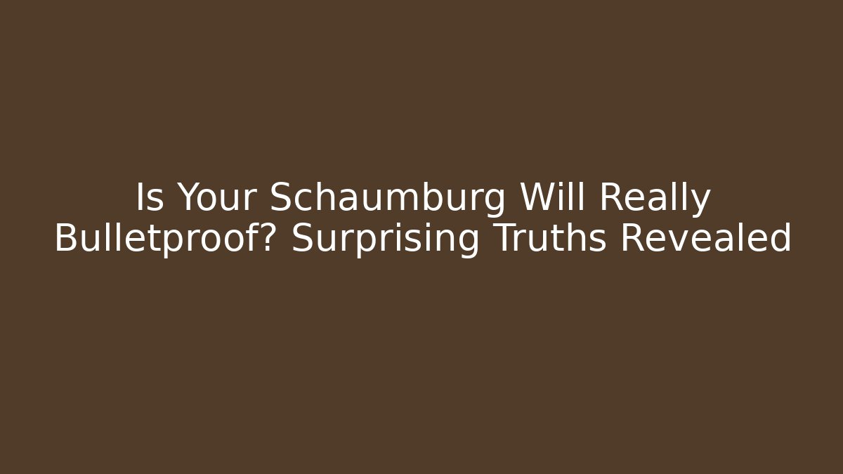 Is Your Schaumburg Will Really Bulletproof? Surprising Truths Revealed