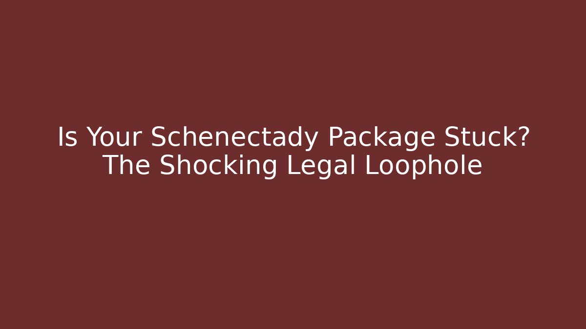 Is Your Schenectady Package Stuck? The Shocking Legal Loophole