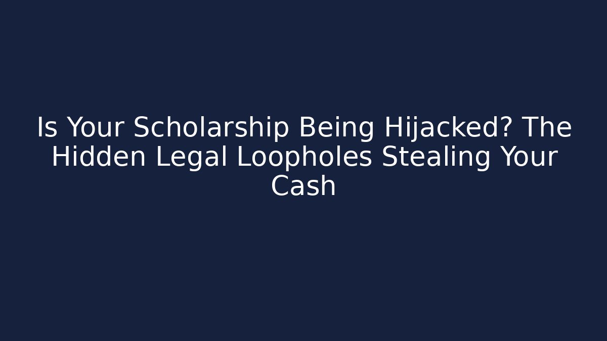 Is Your Scholarship Being Hijacked? The Hidden Legal Loopholes Stealing Your Cash