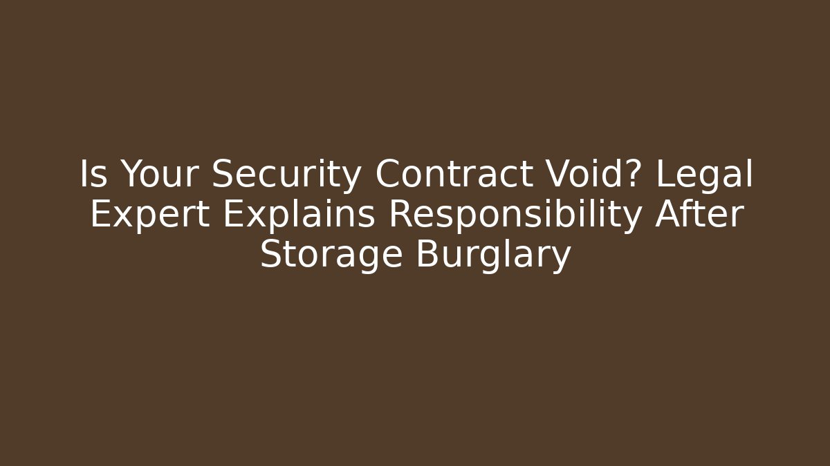 Is Your Security Contract Void? Legal Expert Explains Responsibility After Storage Burglary