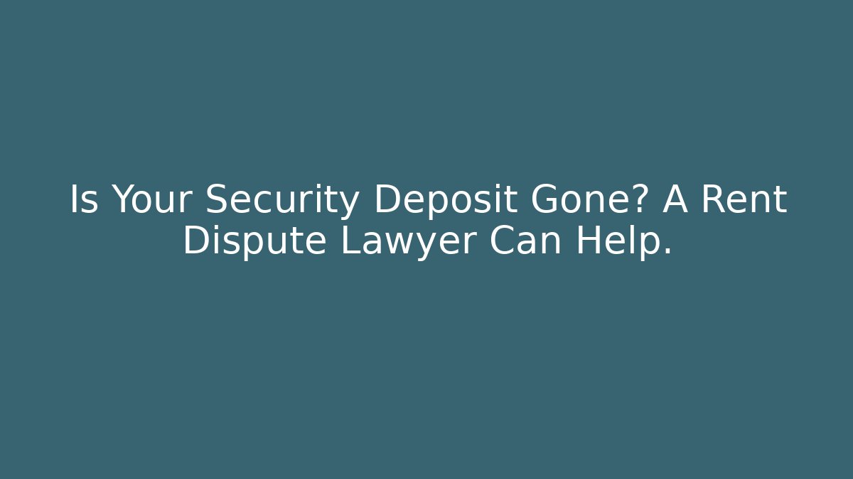 Is Your Security Deposit Gone? A Rent Dispute Lawyer Can Help.