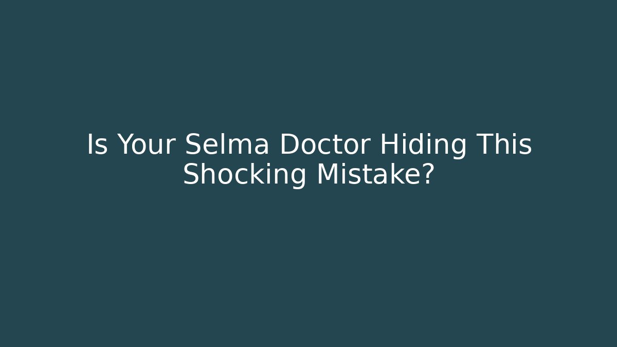 Is Your Selma Doctor Hiding This Shocking Mistake? - WealthxGroup