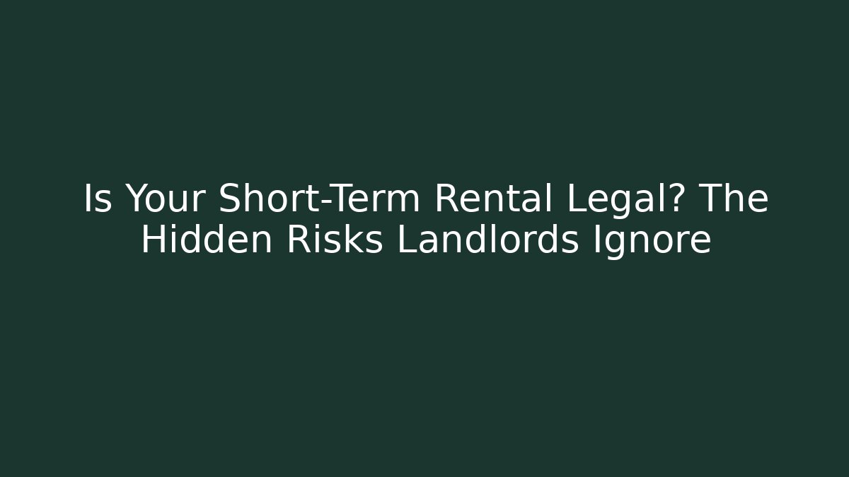 Is Your Short-Term Rental Legal? The Hidden Risks Landlords Ignore