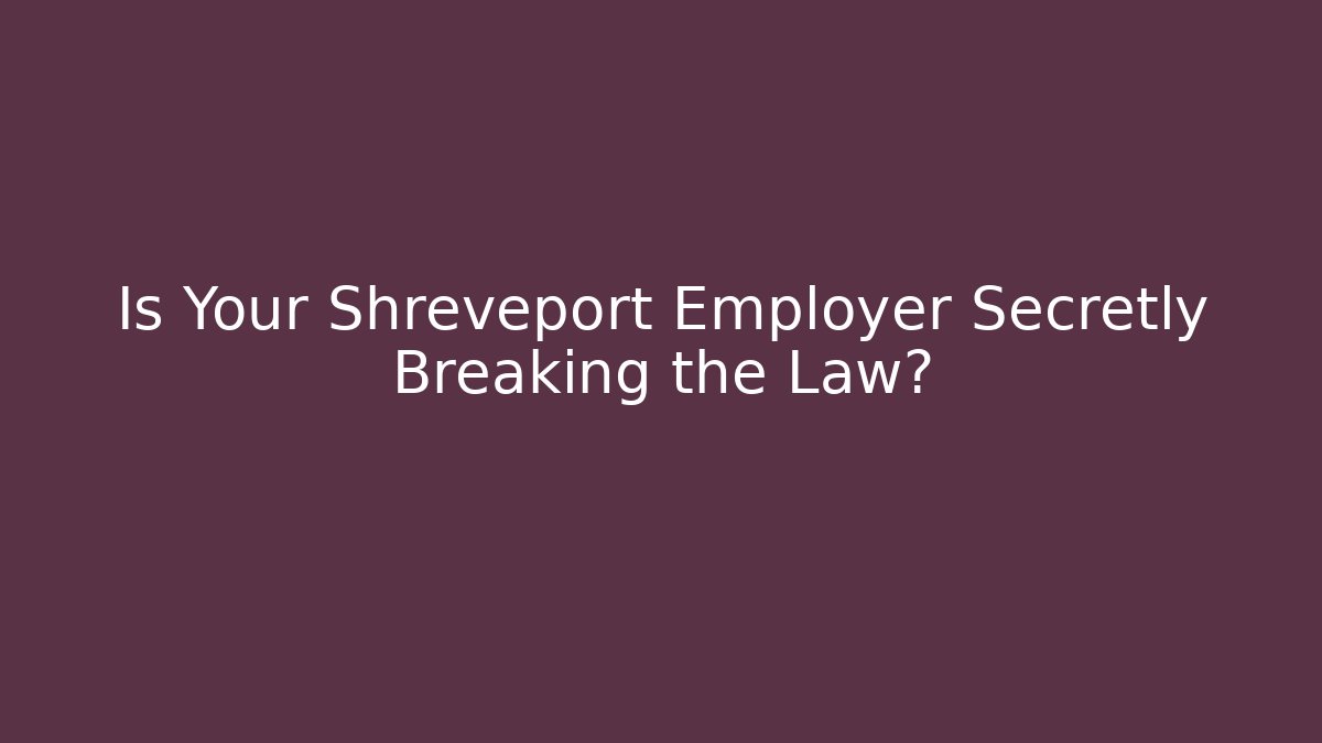 Is Your Shreveport Employer Secretly Breaking the Law?