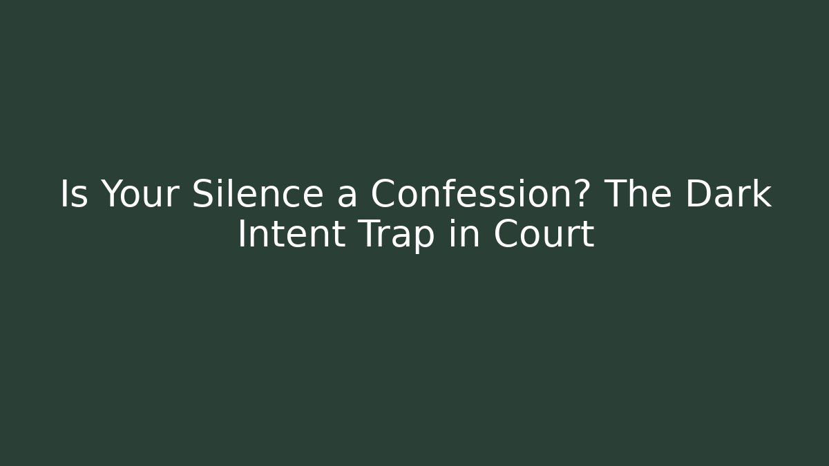 Is Your Silence a Confession? The Dark Intent Trap in Court