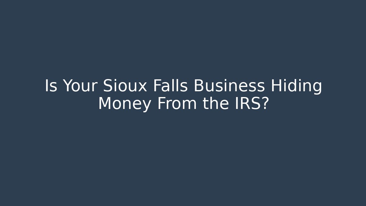 Is Your Sioux Falls Business Hiding Money From the IRS?