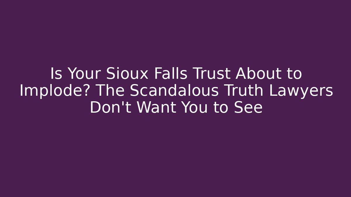 Is Your Sioux Falls Trust About to Implode? The Scandalous Truth Lawyers Don't Want You to See
