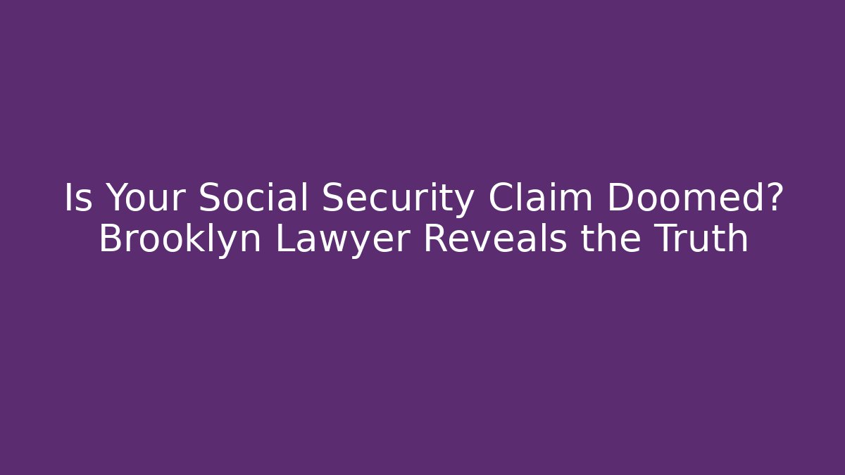 Is Your Social Security Claim Doomed? Brooklyn Lawyer Reveals the Truth