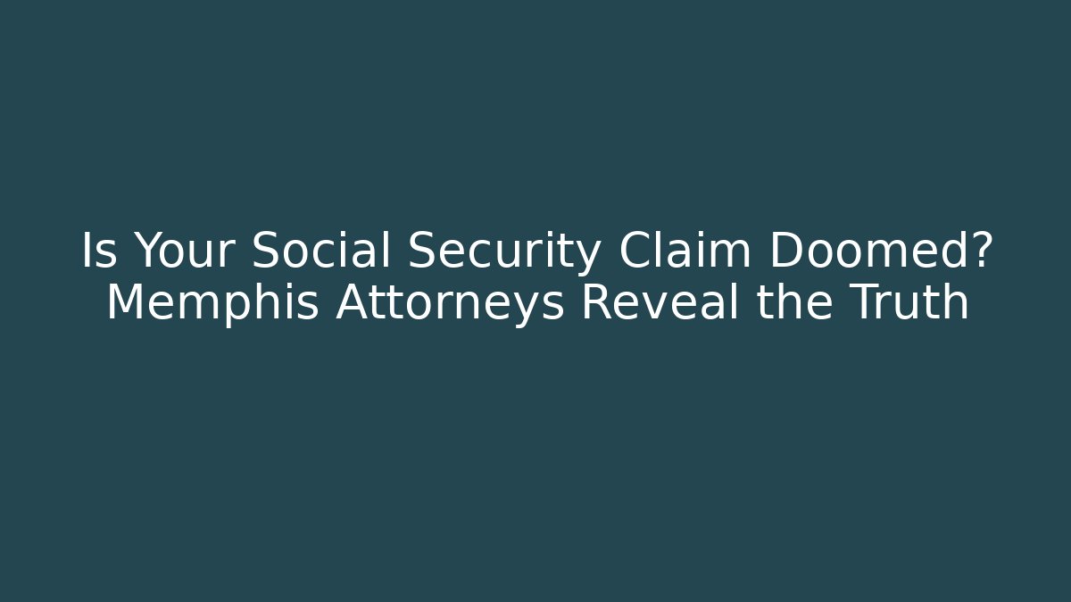Is Your Social Security Claim Doomed? Memphis Attorneys Reveal the Truth